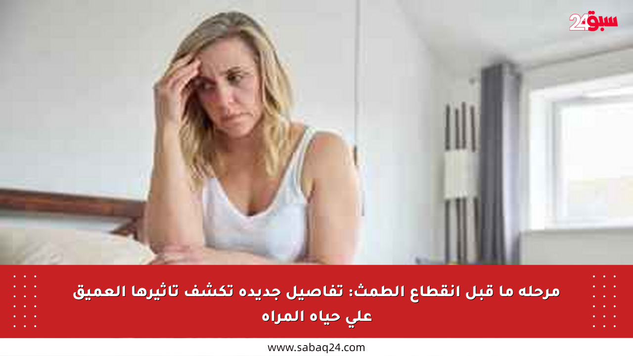 مرحلة ما قبل انقطاع الطمث: تفاصيل جديدة تكشف تأثيرها العميق على حياة المرأة
